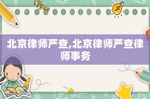 北京律師嚴查,北京律師嚴查律師事務(wù)