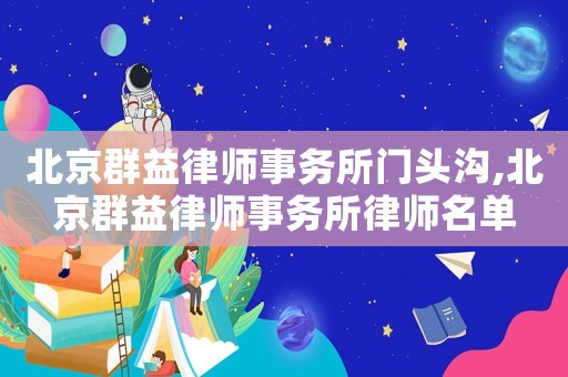 北京群益律師事務(wù)所門頭溝,北京群益律師事務(wù)所律師名單