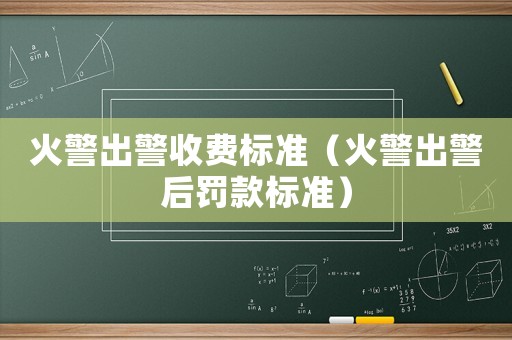 火警出警收費標準（火警出警后罰款標準）