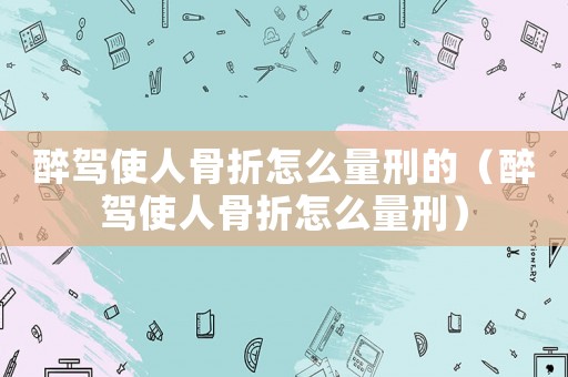 醉駕使人骨折怎么量刑的（醉駕使人骨折怎么量刑）