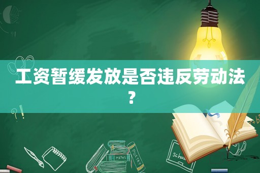 工資暫緩發(fā)放是否違反勞動法？