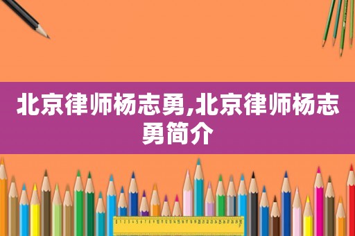北京律師楊志勇,北京律師楊志勇簡(jiǎn)介