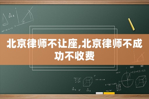 北京律師不讓座,北京律師不成功不收費(fèi)
