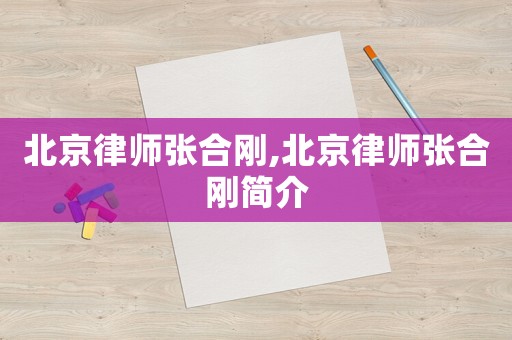 北京律師張合剛,北京律師張合剛簡介
