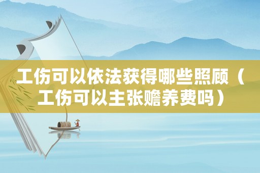 工傷可以依法獲得哪些照顧（工傷可以主張贍養(yǎng)費(fèi)嗎）