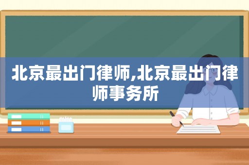 北京最出門律師,北京最出門律師事務(wù)所