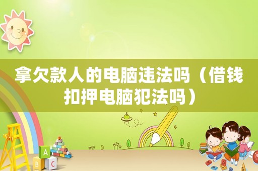 拿欠款人的電腦違法嗎（借錢扣押電腦犯法嗎）