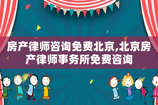 房產(chǎn)律師咨詢免費北京,北京房產(chǎn)律師事務所免費咨詢