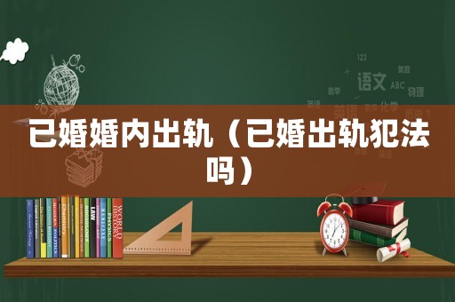 已婚婚內(nèi)出軌（已婚出軌犯法嗎）