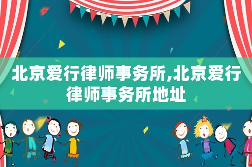 北京愛行律師事務(wù)所,北京愛行律師事務(wù)所地址