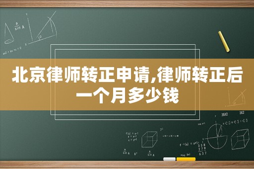 北京律師轉(zhuǎn)正申請(qǐng),律師轉(zhuǎn)正后一個(gè)月多少錢