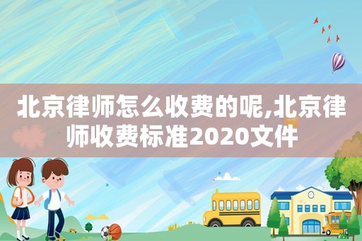 北京律師怎么收費的呢,北京律師收費標準2020文件