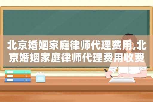 北京婚姻家庭律師代理費(fèi)用,北京婚姻家庭律師代理費(fèi)用收費(fèi)標(biāo)準(zhǔn)