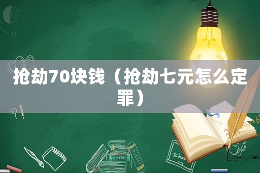 搶劫70塊錢（搶劫七元怎么定罪）