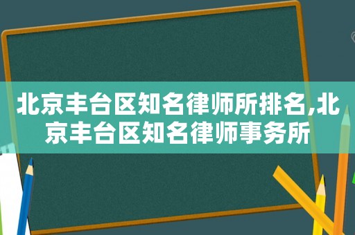 北京豐臺(tái)區(qū)知名律師所排名,北京豐臺(tái)區(qū)知名律師事務(wù)所
