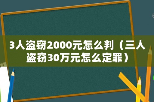 3人盜竊2000元怎么判（三人盜竊30萬元怎么定罪）