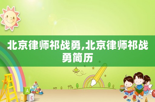北京律師祁戰(zhàn)勇,北京律師祁戰(zhàn)勇簡歷
