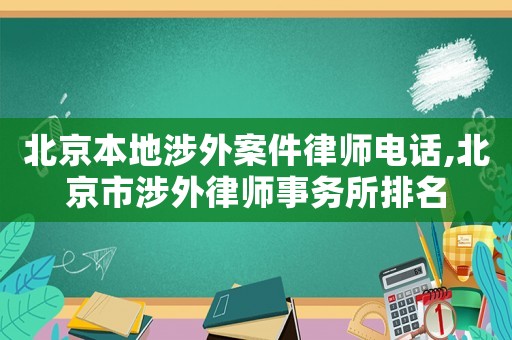 北京本地涉外案件律師電話,北京市涉外律師事務(wù)所排名
