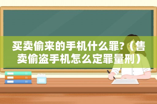 買賣偷來的手機(jī)什么罪?（售賣偷盜手機(jī)怎么定罪量刑）