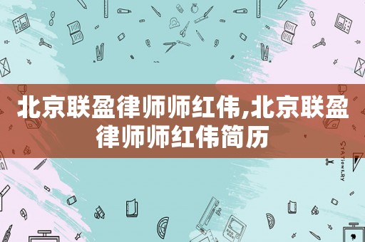 北京聯(lián)盈律師師紅偉,北京聯(lián)盈律師師紅偉簡歷
