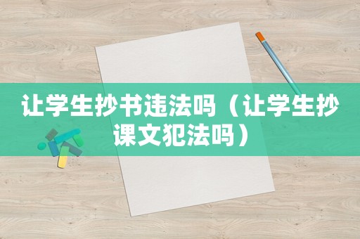 讓學(xué)生抄書違法嗎（讓學(xué)生抄課文犯法嗎）
