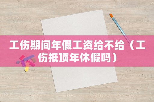 工傷期間年假工資給不給（工傷抵頂年休假嗎）