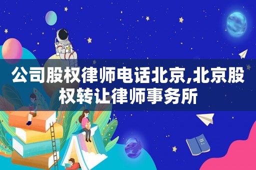 公司股權(quán)律師電話北京,北京股權(quán)轉(zhuǎn)讓律師事務(wù)所