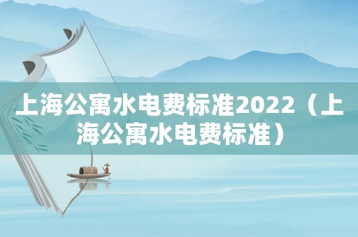 上海公寓水電費標(biāo)準(zhǔn)2022（上海公寓水電費標(biāo)準(zhǔn)）