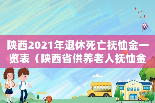 陜西2021年退休死亡撫恤金一覽表（陜西省供養(yǎng)老人撫恤金標準）