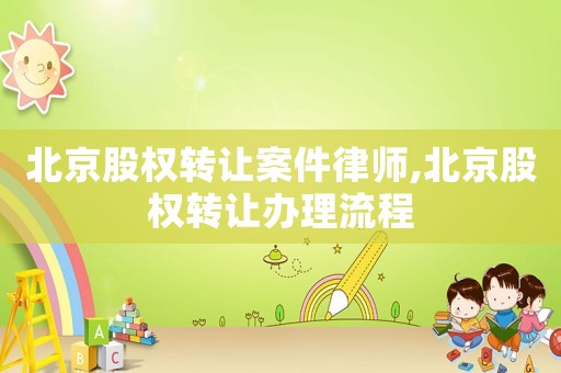 北京股權(quán)轉(zhuǎn)讓案件律師,北京股權(quán)轉(zhuǎn)讓辦理流程