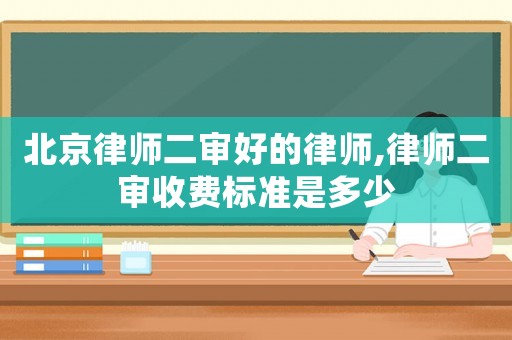 北京律師二審好的律師,律師二審收費標(biāo)準(zhǔn)是多少