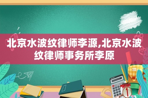 北京水波紋律師李源,北京水波紋律師事務所李原