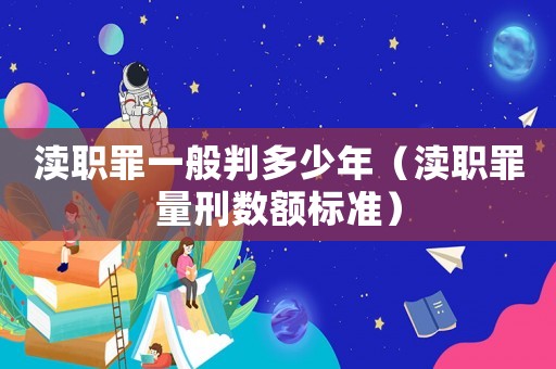 瀆職罪一般判多少年（瀆職罪量刑數(shù)額標(biāo)準(zhǔn)）