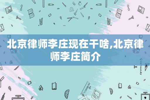 北京律師李莊現(xiàn)在干啥,北京律師李莊簡介