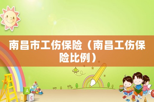 南昌市工傷保險（南昌工傷保險比例）