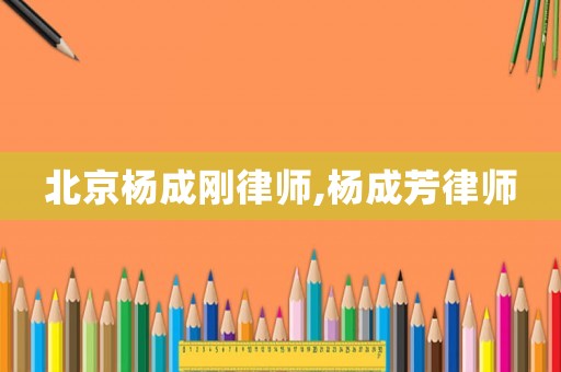 北京楊成剛律師,楊成芳律師