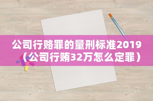 公司行賂罪的量刑標(biāo)準(zhǔn)2019（公司行賄32萬(wàn)怎么定罪）
