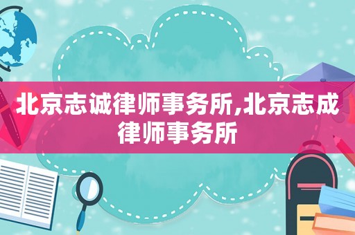 北京志誠律師事務(wù)所,北京志成律師事務(wù)所