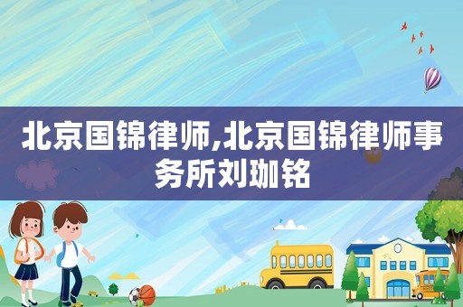 北京國錦律師,北京國錦律師事務(wù)所劉珈銘