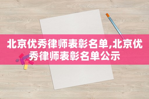 北京優(yōu)秀律師表彰名單,北京優(yōu)秀律師表彰名單公示