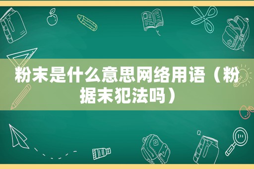 粉末是什么意思網(wǎng)絡(luò)用語（粉據(jù)末犯法嗎）
