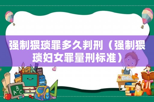 強(qiáng)制猥瑣罪多久判刑（強(qiáng)制猥瑣婦女罪量刑標(biāo)準(zhǔn)）