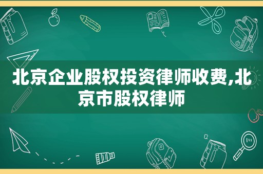 北京企業(yè)股權(quán)投資律師收費,北京市股權(quán)律師
