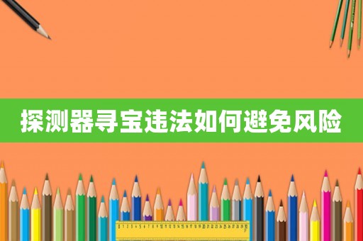 探測器尋寶違法如何避免風(fēng)險(xiǎn)