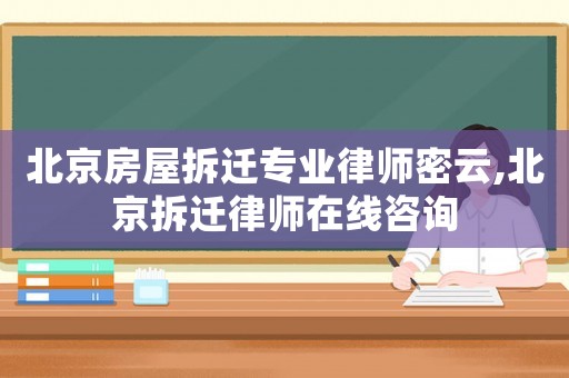 北京房屋拆遷專業(yè)律師密云,北京拆遷律師在線咨詢