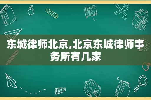東城律師北京,北京東城律師事務(wù)所有幾家