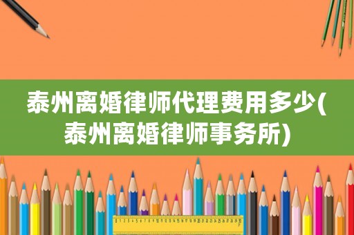泰州離婚律師代理費用多少(泰州離婚律師事務(wù)所)