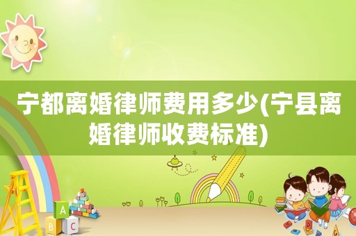 寧都離婚律師費用多少(寧縣離婚律師收費標(biāo)準(zhǔn))