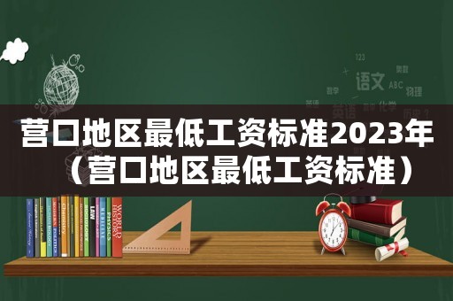 營口地區(qū)最低工資標準2023年（營口地區(qū)最低工資標準）