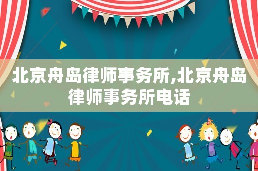 北京舟島律師事務(wù)所,北京舟島律師事務(wù)所電話(huà)